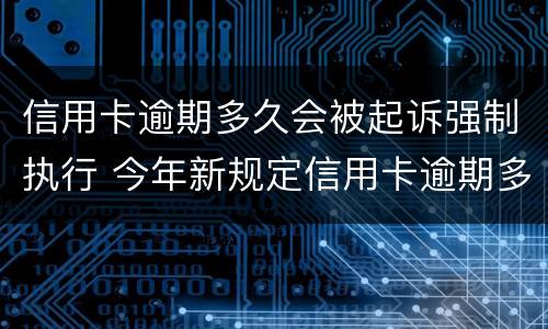 信用卡逾期多久会被起诉强制执行 今年新规定信用卡逾期多久会起诉