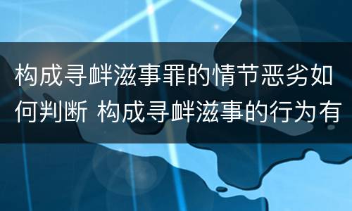 构成寻衅滋事罪的情节恶劣如何判断 构成寻衅滋事的行为有哪些