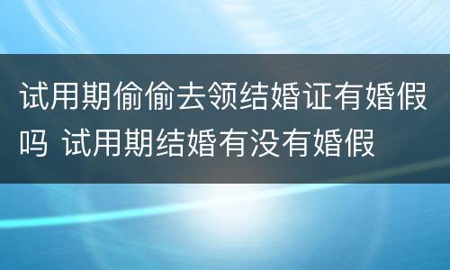 试用期偷偷去领结婚证有婚假吗 试用期结婚有没有婚假