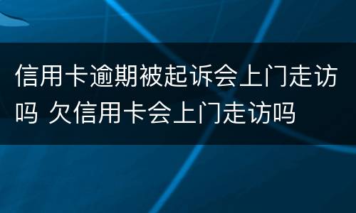 信用卡逾期被起诉会上门走访吗 欠信用卡会上门走访吗