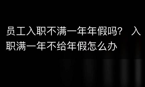 员工入职不满一年年假吗？ 入职满一年不给年假怎么办