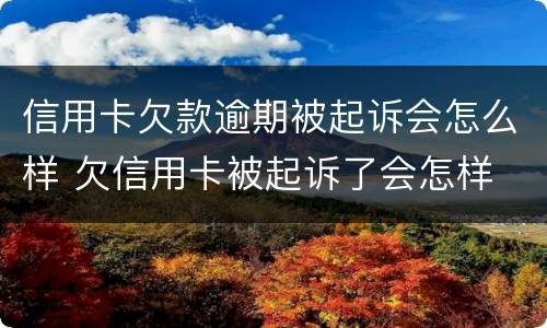 信用卡欠款逾期被起诉会怎么样 欠信用卡被起诉了会怎样