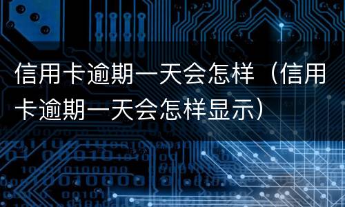 信用卡逾期一天会怎样（信用卡逾期一天会怎样显示）