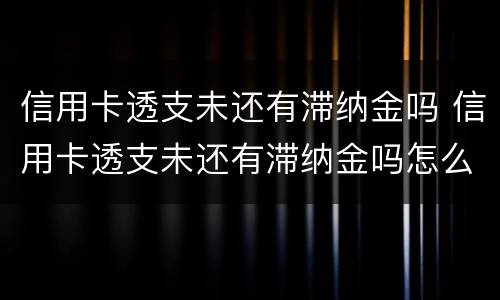 信用卡透支未还有滞纳金吗 信用卡透支未还有滞纳金吗怎么算