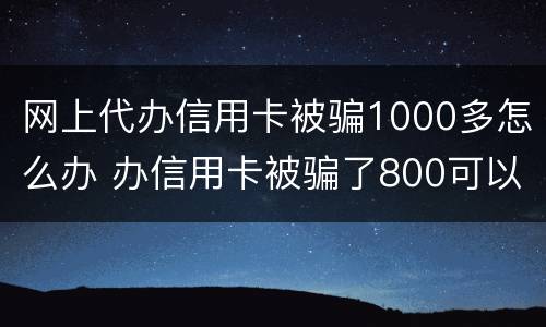 网上代办信用卡被骗1000多怎么办 办信用卡被骗了800可以报警吗