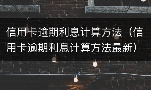 信用卡逾期利息计算方法（信用卡逾期利息计算方法最新）