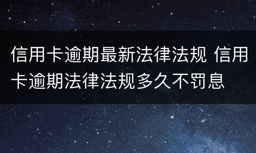 信用卡逾期最新法律法规 信用卡逾期法律法规多久不罚息