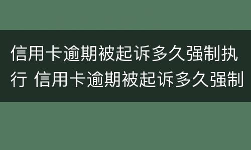 信用卡逾期被起诉多久强制执行 信用卡逾期被起诉多久强制执行失效