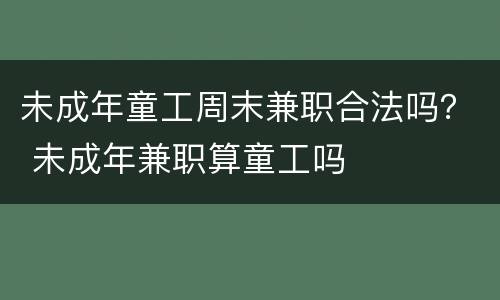 未成年童工周末兼职合法吗？ 未成年兼职算童工吗