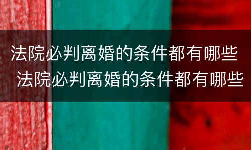 法院必判离婚的条件都有哪些 法院必判离婚的条件都有哪些呢