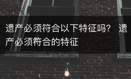 遗产必须符合以下特征吗？ 遗产必须符合的特征