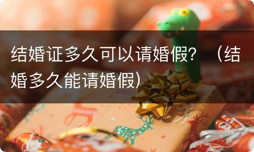 结婚证多久可以请婚假？（结婚多久能请婚假）