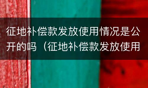 征地补偿款发放使用情况是公开的吗（征地补偿款发放使用情况是公开的吗）