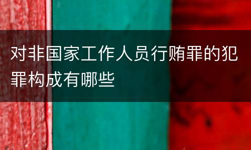 对非国家工作人员行贿罪的犯罪构成有哪些