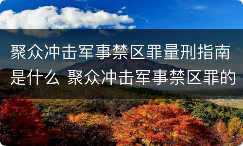 聚众冲击军事禁区罪量刑指南是什么 聚众冲击军事禁区罪的案例