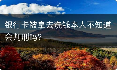 银行卡被拿去洗钱本人不知道会判刑吗?