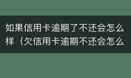 如果信用卡逾期了不还会怎么样（欠信用卡逾期不还会怎么样）