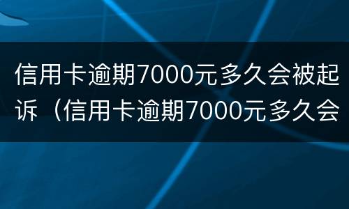 信用卡逾期7000元多久会被起诉（信用卡逾期7000元多久会被起诉成功）