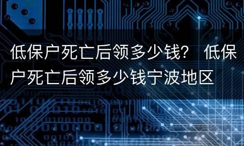 低保户死亡后领多少钱？ 低保户死亡后领多少钱宁波地区