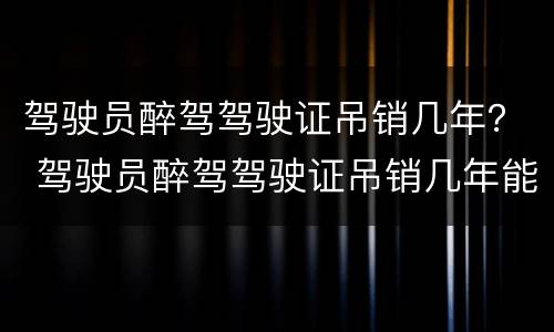 驾驶员醉驾驾驶证吊销几年？ 驾驶员醉驾驾驶证吊销几年能考