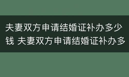 夫妻双方申请结婚证补办多少钱 夫妻双方申请结婚证补办多少钱一张