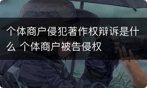 个体商户侵犯著作权辩诉是什么 个体商户被告侵权