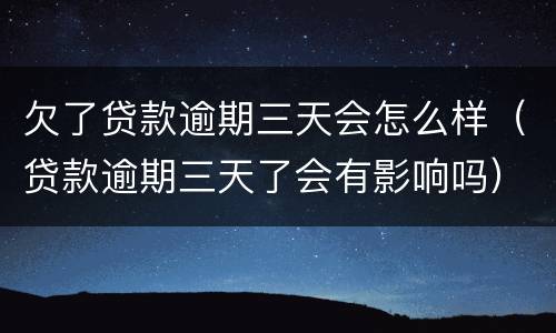 欠了贷款逾期三天会怎么样（贷款逾期三天了会有影响吗）