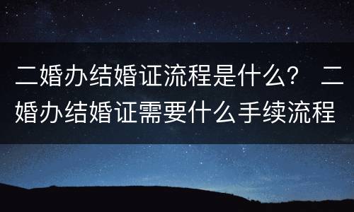 二婚办结婚证流程是什么？ 二婚办结婚证需要什么手续流程