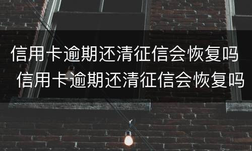 信用卡逾期还清征信会恢复吗 信用卡逾期还清征信会恢复吗知乎