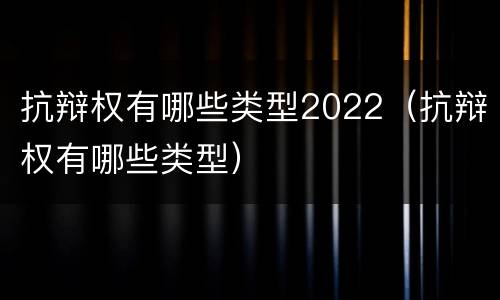 抗辩权有哪些类型2022（抗辩权有哪些类型）