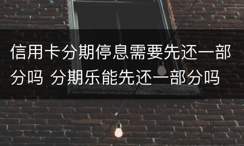 信用卡分期停息需要先还一部分吗 分期乐能先还一部分吗