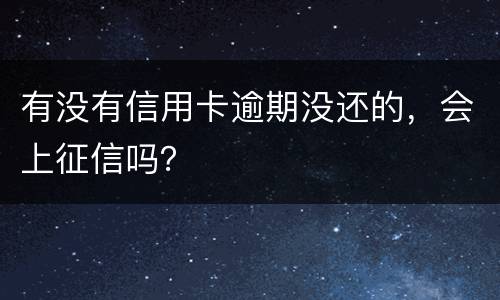 有没有信用卡逾期没还的，会上征信吗？