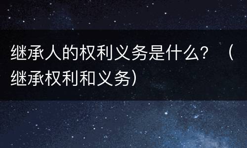 继承人的权利义务是什么？（继承权利和义务）