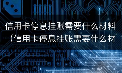 信用卡停息挂账需要什么材料（信用卡停息挂账需要什么材料呢）