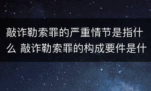 敲诈勒索罪的严重情节是指什么 敲诈勒索罪的构成要件是什么