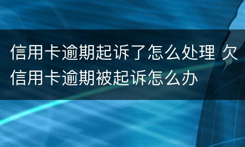 信用卡逾期起诉了怎么处理 欠信用卡逾期被起诉怎么办