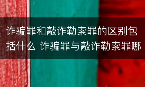 诈骗罪和敲诈勒索罪的区别包括什么 诈骗罪与敲诈勒索罪哪个罪行更重