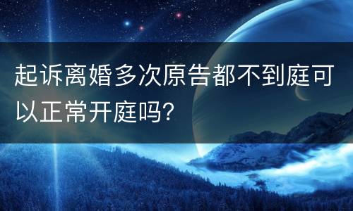 起诉离婚多次原告都不到庭可以正常开庭吗？