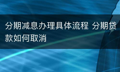 分期减息办理具体流程 分期贷款如何取消