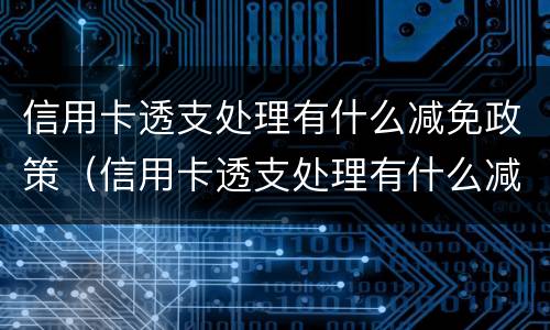 信用卡透支处理有什么减免政策（信用卡透支处理有什么减免政策嘛）