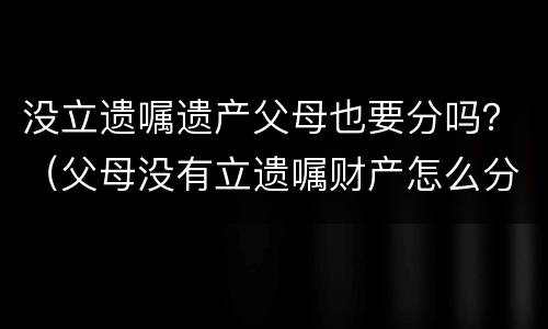 没立遗嘱遗产父母也要分吗？（父母没有立遗嘱财产怎么分配）