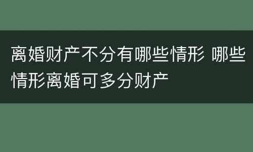 离婚财产不分有哪些情形 哪些情形离婚可多分财产