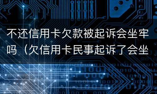 不还信用卡欠款被起诉会坐牢吗（欠信用卡民事起诉了会坐牢吗?）