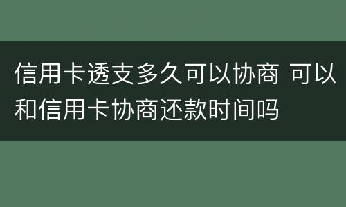 信用卡透支多久可以协商 可以和信用卡协商还款时间吗