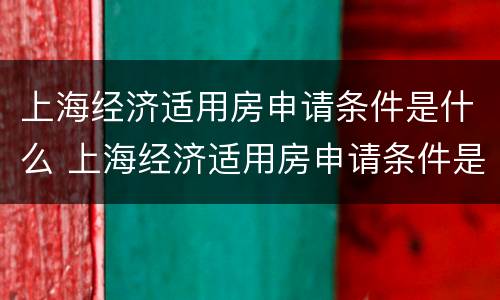 上海经济适用房申请条件是什么 上海经济适用房申请条件是什么