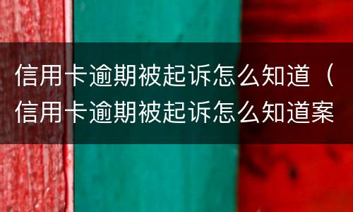 信用卡逾期被起诉怎么知道（信用卡逾期被起诉怎么知道案件）