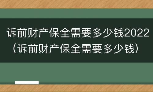 诉前财产保全需要多少钱2022（诉前财产保全需要多少钱）