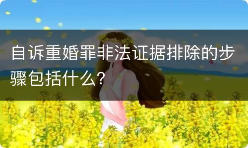 自诉重婚罪非法证据排除的步骤包括什么？