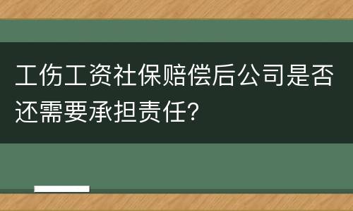 工伤工资社保赔偿后公司是否还需要承担责任？