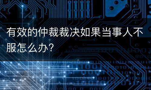 有效的仲裁裁决如果当事人不服怎么办?